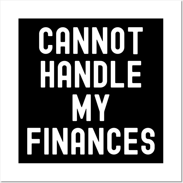 Cannot Handle My Finances Wall Art by Horisondesignz